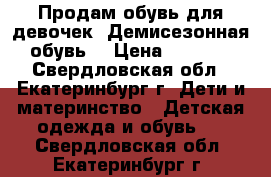 Продам обувь для девочек. Демисезонная обувь  › Цена ­ 1 000 - Свердловская обл., Екатеринбург г. Дети и материнство » Детская одежда и обувь   . Свердловская обл.,Екатеринбург г.